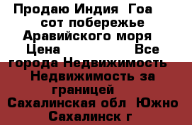 Продаю Индия, Гоа 100 сот побережье Аравийского моря › Цена ­ 1 700 000 - Все города Недвижимость » Недвижимость за границей   . Сахалинская обл.,Южно-Сахалинск г.